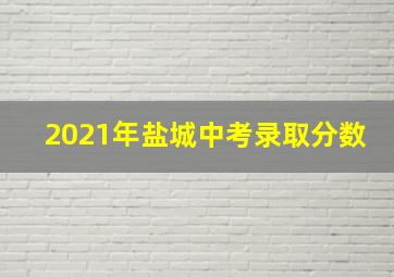 2021年盐城中考录取分数