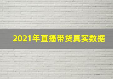 2021年直播带货真实数据