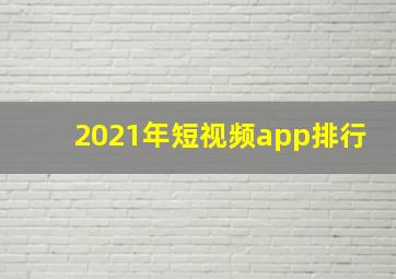 2021年短视频app排行