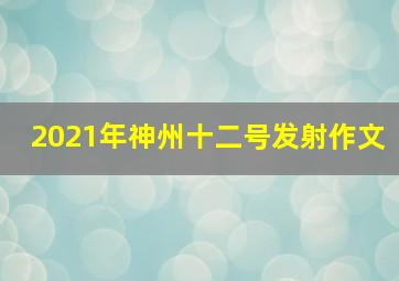 2021年神州十二号发射作文