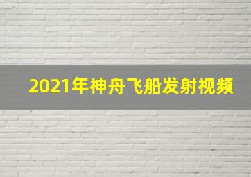 2021年神舟飞船发射视频