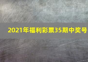 2021年福利彩票35期中奖号