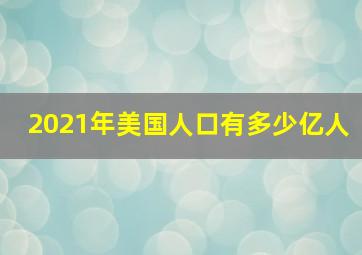 2021年美国人口有多少亿人