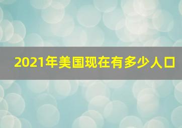 2021年美国现在有多少人口