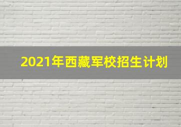 2021年西藏军校招生计划