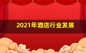 2021年酒店行业发展