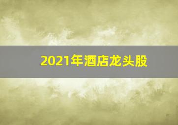 2021年酒店龙头股