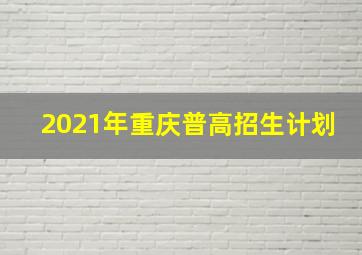 2021年重庆普高招生计划