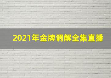 2021年金牌调解全集直播