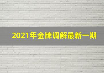 2021年金牌调解最新一期