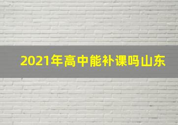 2021年高中能补课吗山东