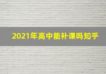 2021年高中能补课吗知乎