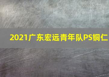 2021广东宏远青年队PS铜仁