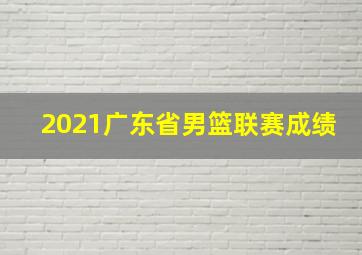 2021广东省男篮联赛成绩