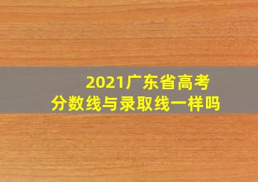 2021广东省高考分数线与录取线一样吗