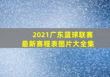 2021广东篮球联赛最新赛程表图片大全集