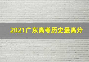 2021广东高考历史最高分