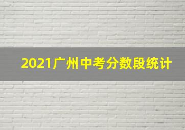 2021广州中考分数段统计