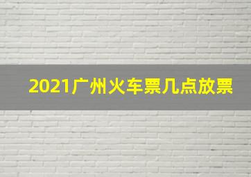 2021广州火车票几点放票