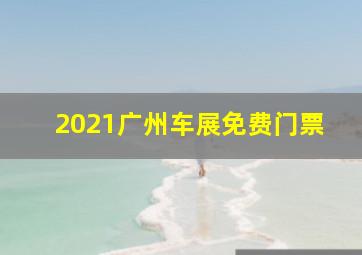 2021广州车展免费门票