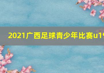 2021广西足球青少年比赛u19