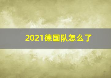 2021德国队怎么了