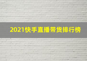 2021快手直播带货排行榜