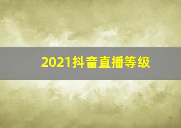 2021抖音直播等级