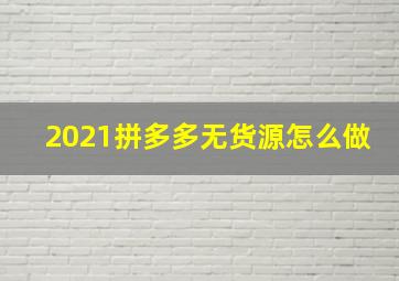 2021拼多多无货源怎么做