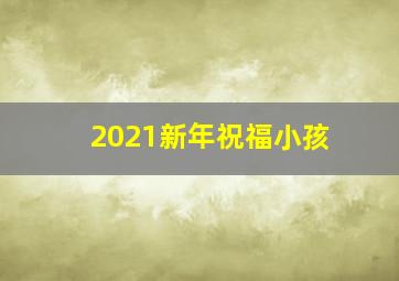 2021新年祝福小孩