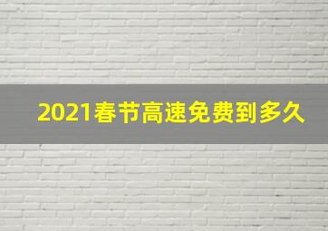 2021春节高速免费到多久