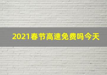 2021春节高速免费吗今天