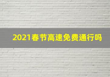 2021春节高速免费通行吗