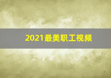 2021最美职工视频