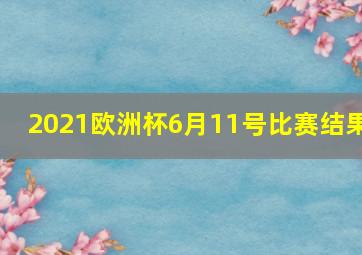 2021欧洲杯6月11号比赛结果