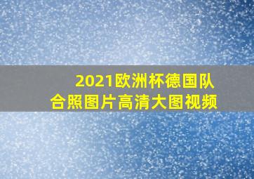 2021欧洲杯德国队合照图片高清大图视频