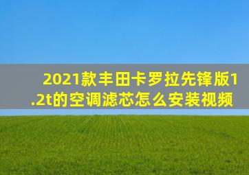 2021款丰田卡罗拉先锋版1.2t的空调滤芯怎么安装视频