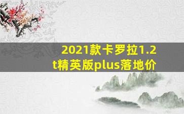 2021款卡罗拉1.2t精英版plus落地价