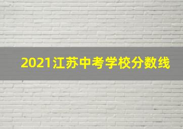 2021江苏中考学校分数线