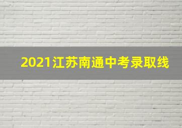 2021江苏南通中考录取线