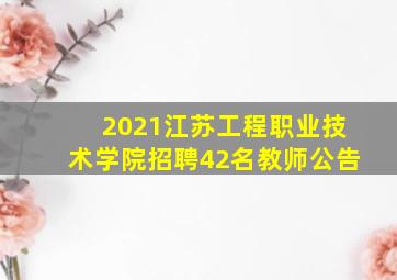 2021江苏工程职业技术学院招聘42名教师公告