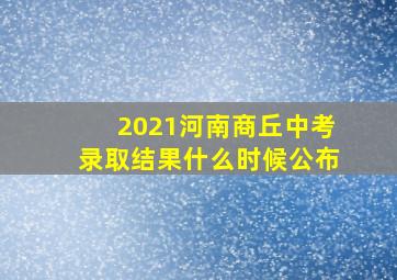 2021河南商丘中考录取结果什么时候公布