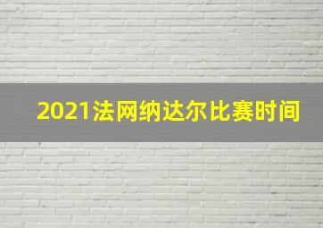 2021法网纳达尔比赛时间