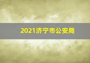 2021济宁市公安局