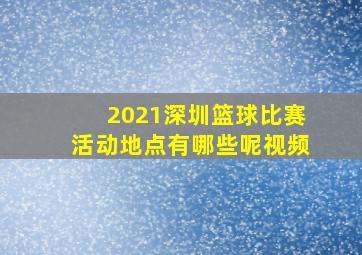 2021深圳篮球比赛活动地点有哪些呢视频