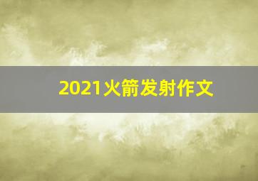 2021火箭发射作文