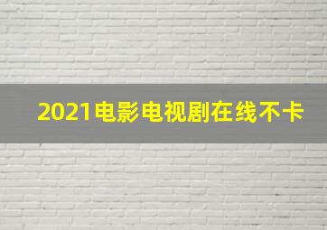 2021电影电视剧在线不卡