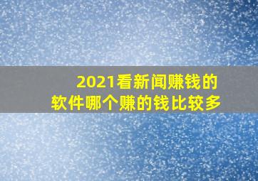 2021看新闻赚钱的软件哪个赚的钱比较多