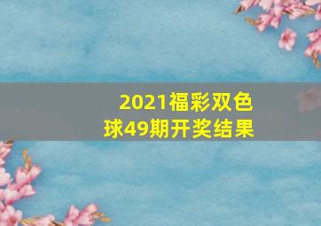 2021福彩双色球49期开奖结果