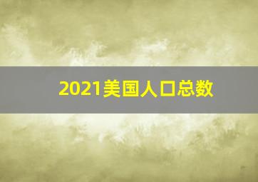 2021美国人口总数